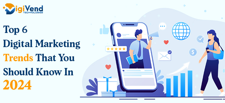 Top 6 Digital Marketing Trends That You Should Know In 2024