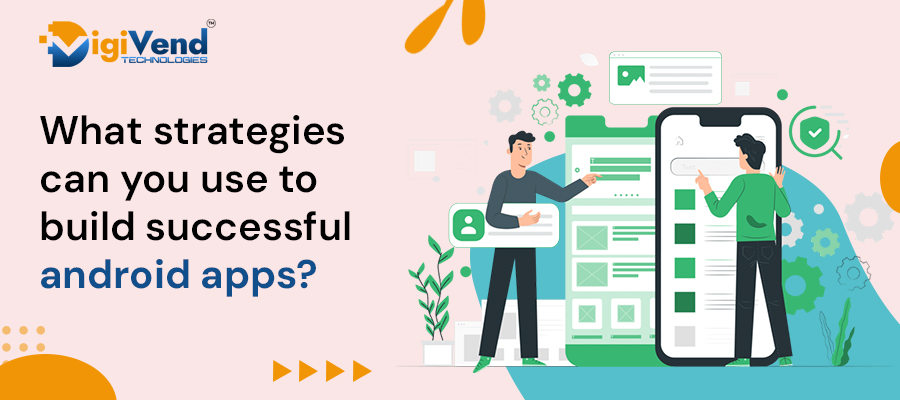 WHAT STRATEGIES CAN YOU USE TO BUILD SUCCESSFUL ANDROID APPS?